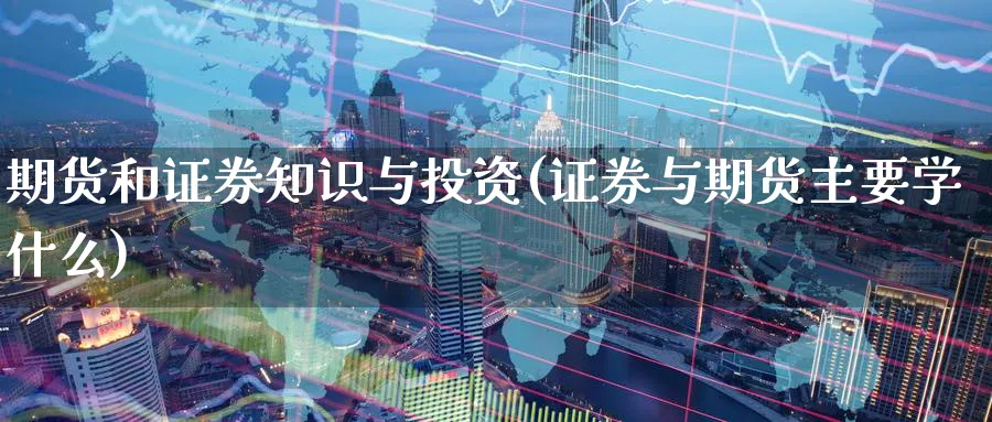 期货和证券知识与投资(证券与期货主要学什么) (https://www.haizilaw.com/) 黄金期货直播间 第1张