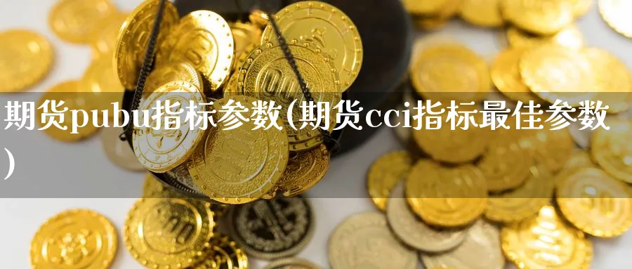 期货pubu指标参数(期货cci指标最佳参数)