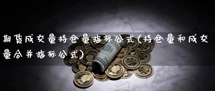 期货成交量持仓量指标公式(持仓量和成交量合并指标公式)