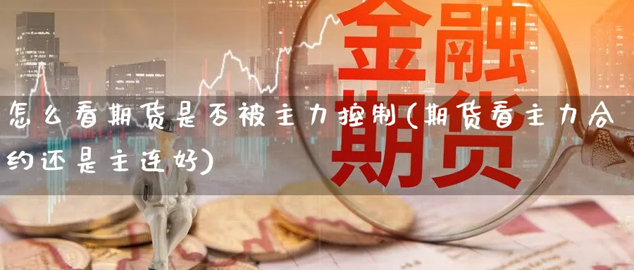 怎么看期货是否被主力控制(期货看主力合约还是主连好) (https://www.haizilaw.com/) 德指期货 第1张