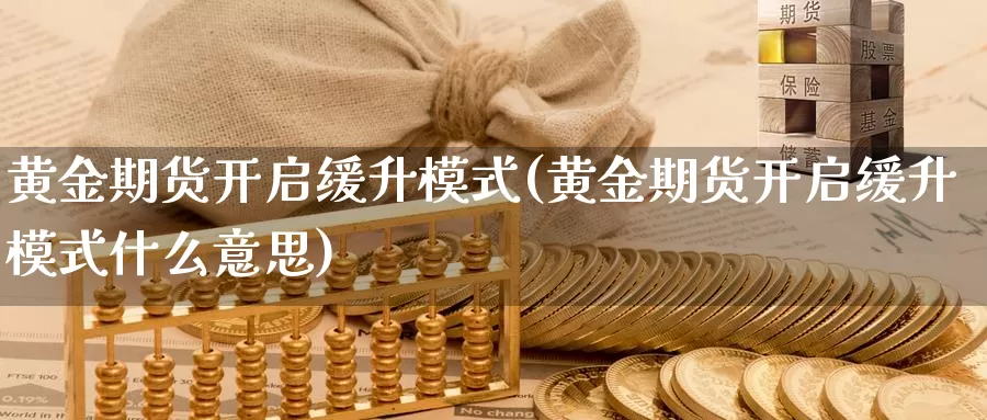 黄金期货开启缓升模式(黄金期货开启缓升模式什么意思)