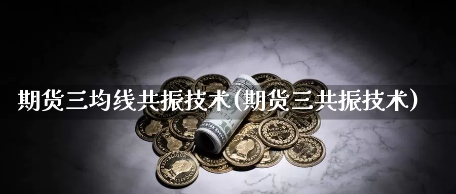 期货三均线共振技术(期货三共振技术)