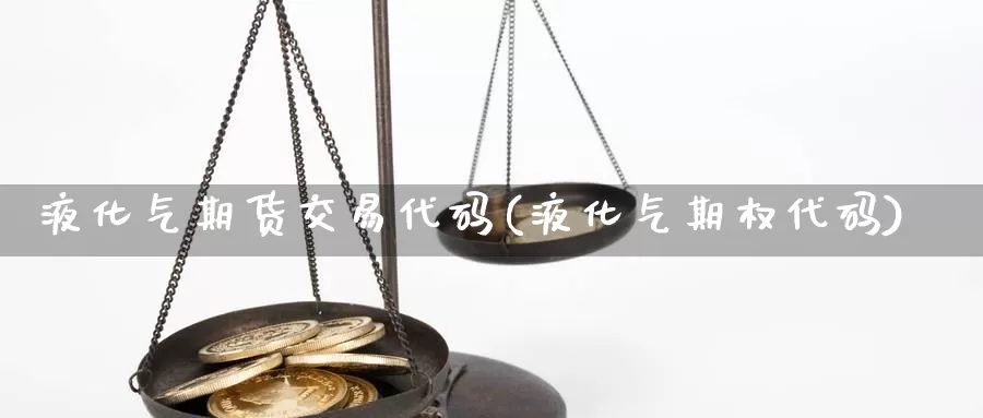 液化气期货交易代码(液化气期权代码)