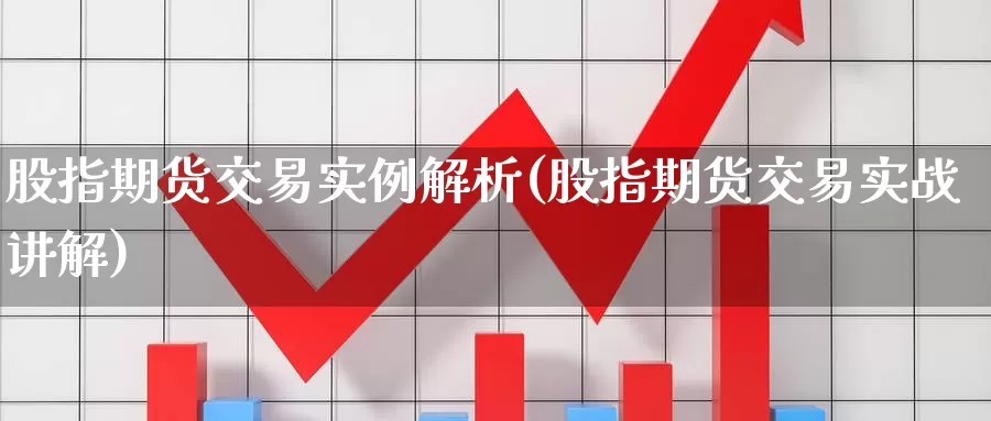 股指期货交易实例解析(股指期货交易实战讲解)