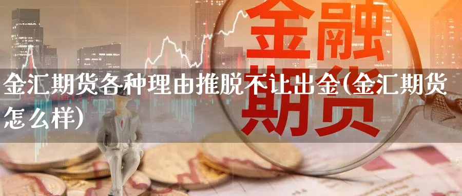 金汇期货各种理由推脱不让出金(金汇期货怎么样)