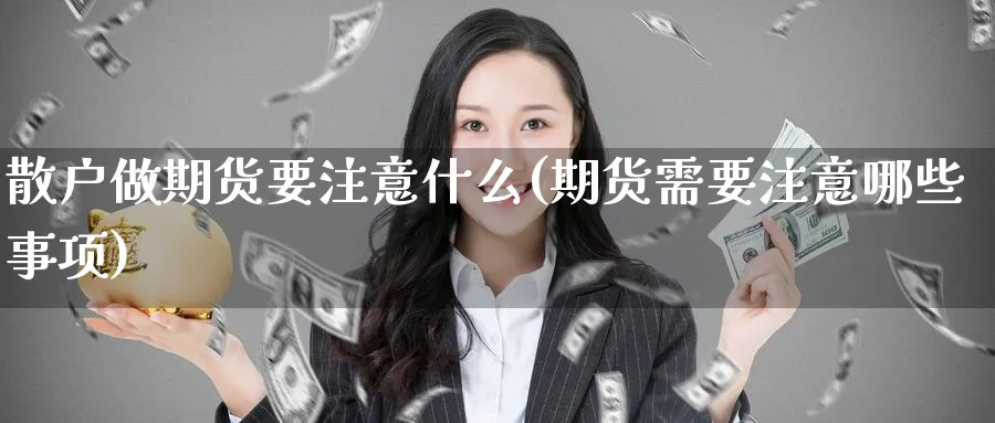 散户做期货要注意什么(期货需要注意哪些事项) (https://www.haizilaw.com/) 德指期货 第1张