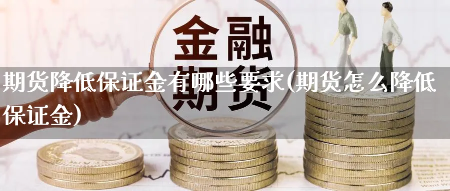 期货降低保证金有哪些要求(期货怎么降低保证金)