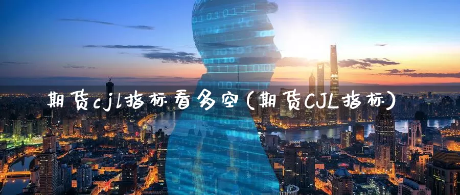 期货cjl指标看多空(期货CJL指标)