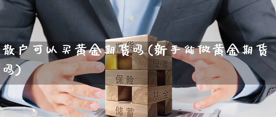 散户可以买黄金期货吗(新手能做黄金期货吗) (https://www.haizilaw.com/) 德指期货 第1张