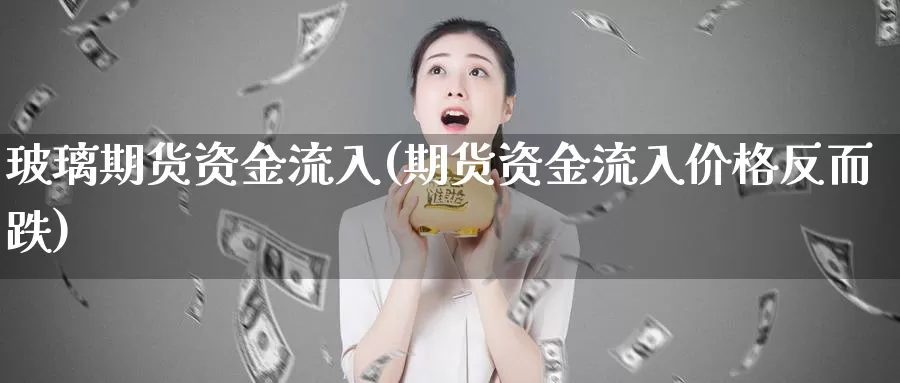 玻璃期货资金流入(期货资金流入价格反而跌)