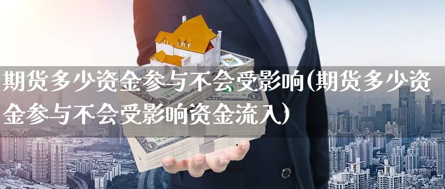 期货多少资金参与不会受影响(期货多少资金参与不会受影响资金流入)