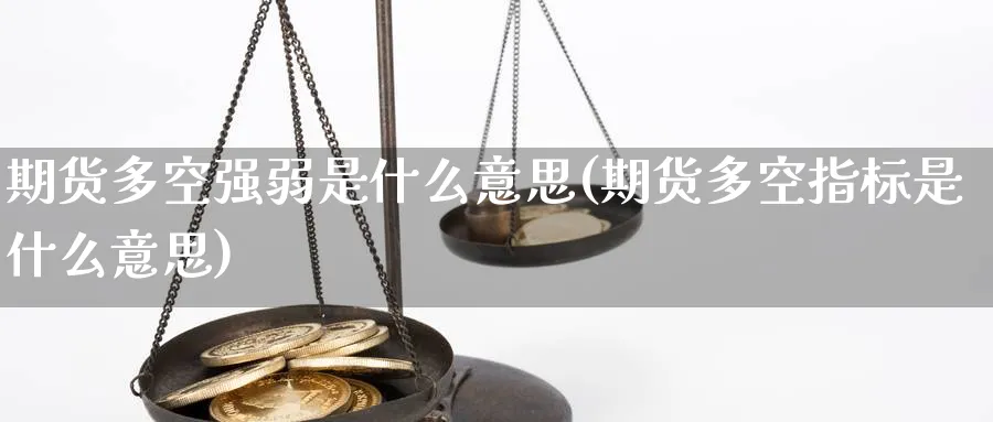 期货多空强弱是什么意思(期货多空指标是什么意思) (https://www.haizilaw.com/) 化工期货 第1张