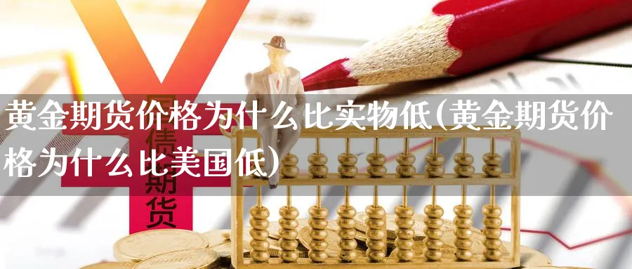 黄金期货价格为什么比实物低(黄金期货价格为什么比美国低)