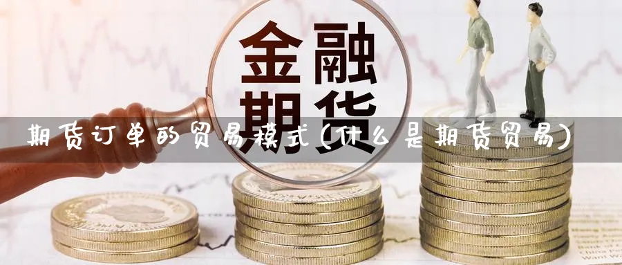 期货订单的贸易模式(什么是期货贸易) (https://www.haizilaw.com/) 黄金期货直播间 第1张