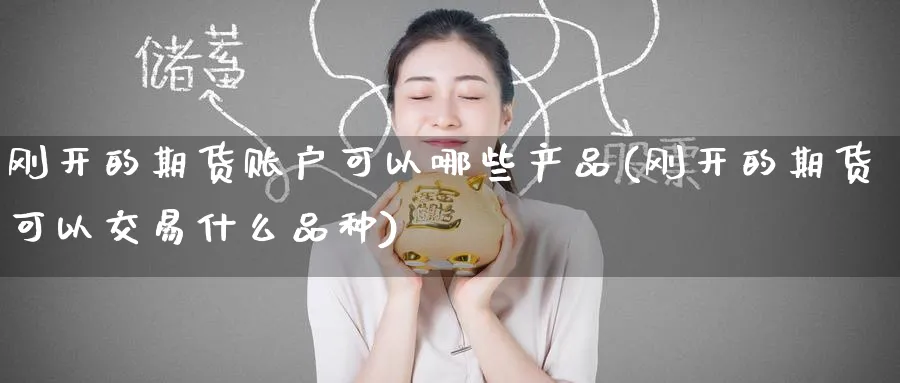 刚开的期货账户可以哪些产品(刚开的期货可以交易什么品种) (https://www.haizilaw.com/) 农产品期货 第1张