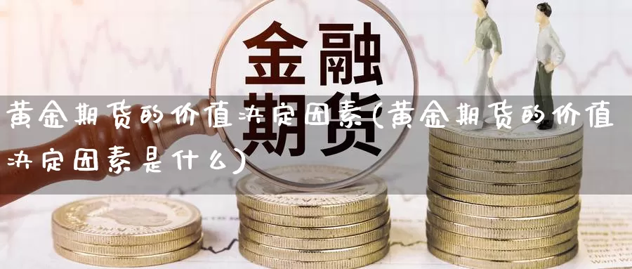 黄金期货的价值决定因素(黄金期货的价值决定因素是什么)