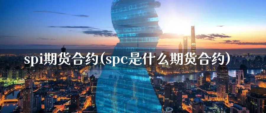 spi期货合约(spc是什么期货合约)