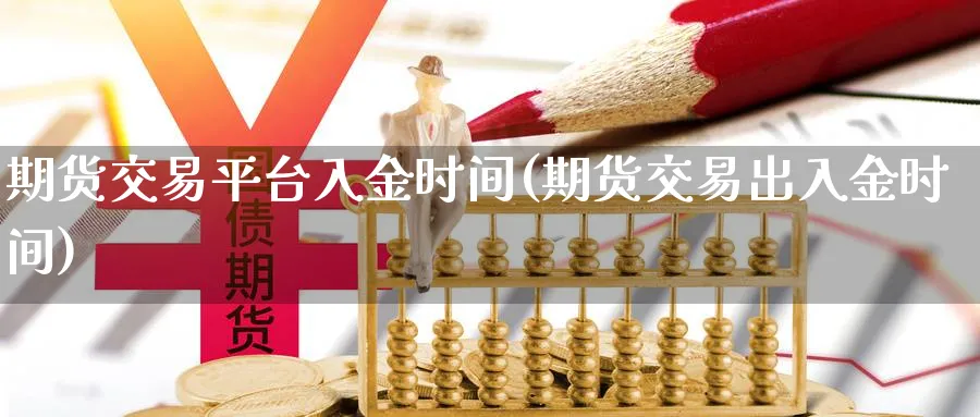 期货交易平台入金时间(期货交易出入金时间)