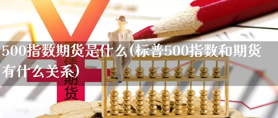 500指数期货是什么(标普500指数和期货有什么关系)