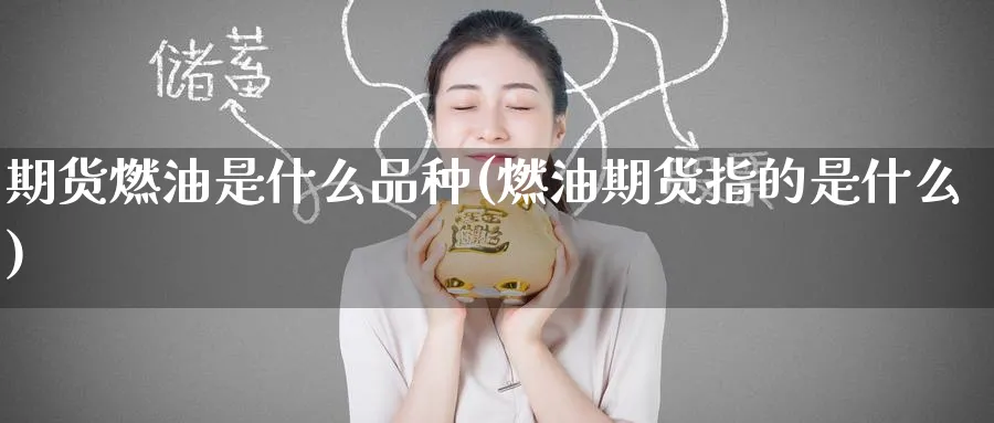 期货燃油是什么品种(燃油期货指的是什么) (https://www.haizilaw.com/) 国际期货 第1张