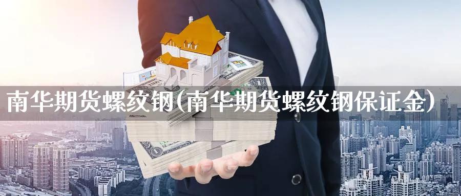南华期货螺纹钢(南华期货螺纹钢保证金) (https://www.haizilaw.com/) 化工期货 第1张