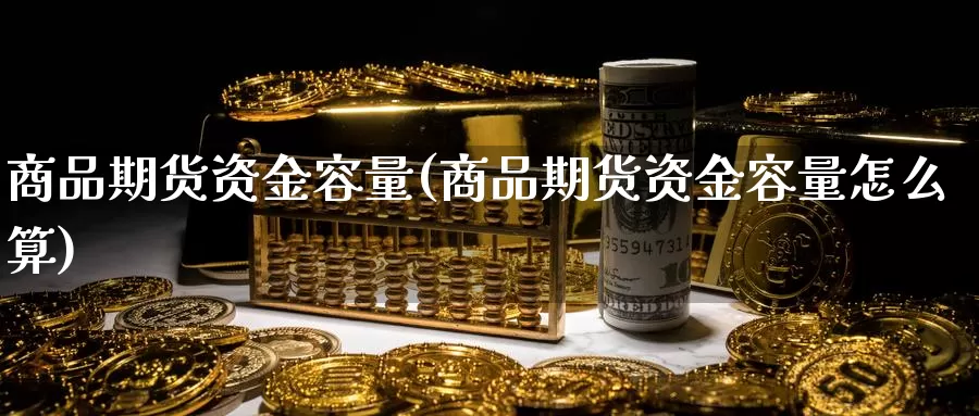 商品期货资金容量(商品期货资金容量怎么算)