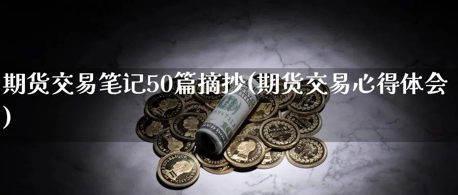 期货交易笔记50篇摘抄(期货交易心得体会) (https://www.haizilaw.com/) 黄金期货直播间 第1张