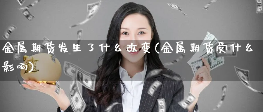 金属期货发生了什么改变(金属期货受什么影响)