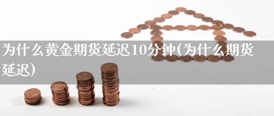 为什么黄金期货延迟10分钟(为什么期货延迟)