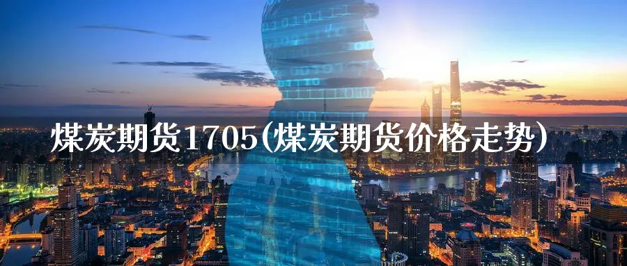 煤炭期货1705(煤炭期货价格走势) (https://www.haizilaw.com/) 黄金期货直播间 第1张