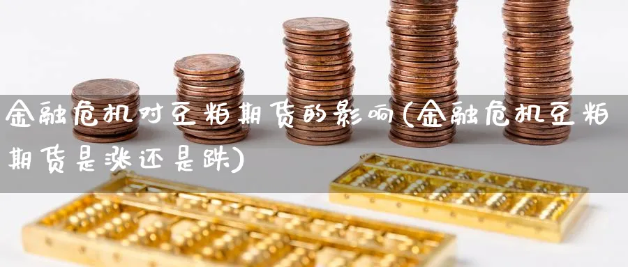 金融危机对豆粕期货的影响(金融危机豆粕期货是涨还是跌)