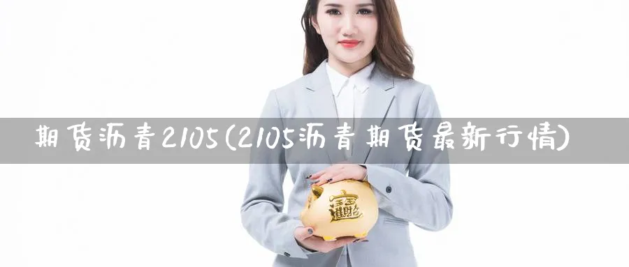 期货沥青2105(2105沥青期货最新行情) (https://www.haizilaw.com/) 道指期货 第1张