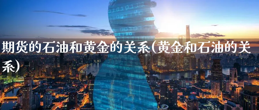 期货的石油和黄金的关系(黄金和石油的关系) (https://www.haizilaw.com/) 德指期货 第1张