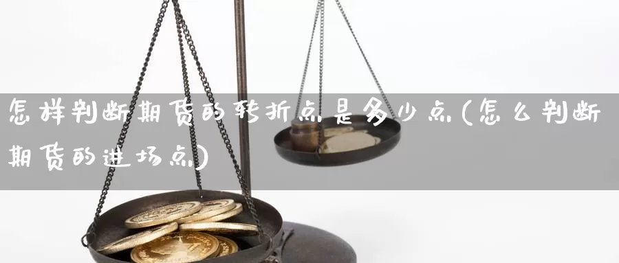 怎样判断期货的转折点是多少点(怎么判断期货的进场点)