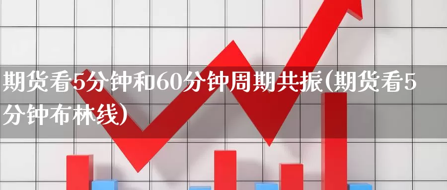 期货看5分钟和60分钟周期共振(期货看5分钟布林线)