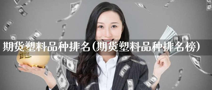 期货塑料品种排名(期货塑料品种排名榜) (https://www.haizilaw.com/) 德指期货 第1张