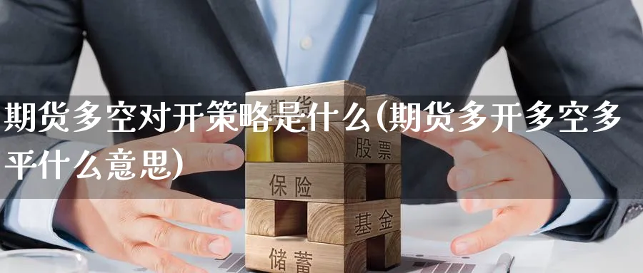 期货多空对开策略是什么(期货多开多空多平什么意思) (https://www.haizilaw.com/) 期货百科 第1张