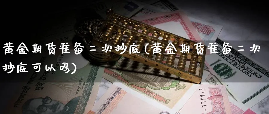 黄金期货准备二次抄底(黄金期货准备二次抄底可以吗)