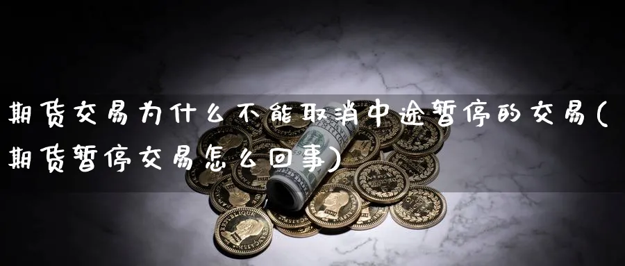 期货交易为什么不能取消中途暂停的交易(期货暂停交易怎么回事)