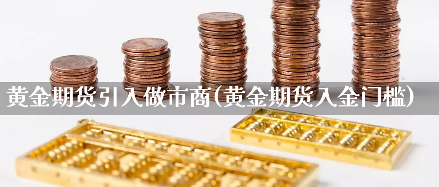 黄金期货引入做市商(黄金期货入金门槛)