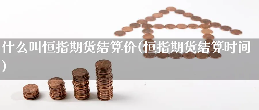 什么叫恒指期货结算价(恒指期货结算时间) (https://www.haizilaw.com/) 纳指期货 第1张