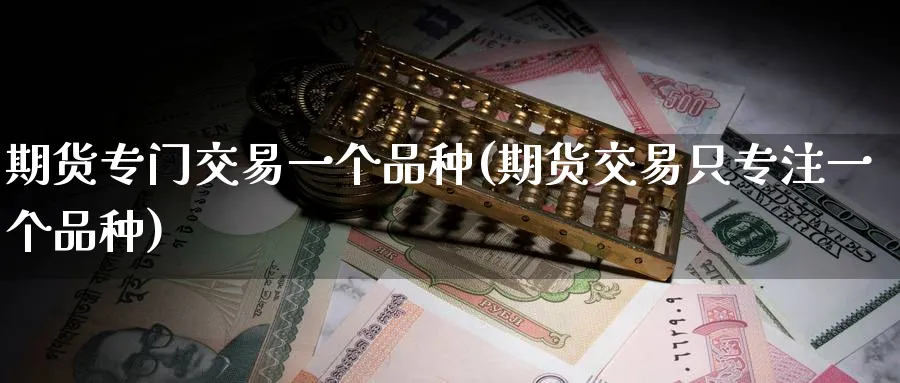 期货专门交易一个品种(期货交易只专注一个品种) (https://www.haizilaw.com/) 黄金期货直播间 第1张
