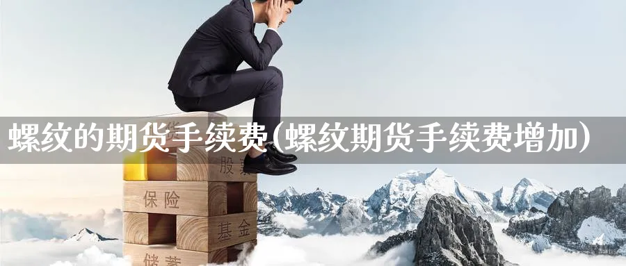 螺纹的期货手续费(螺纹期货手续费增加) (https://www.haizilaw.com/) 德指期货 第1张