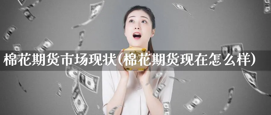 棉花期货市场现状(棉花期货现在怎么样) (https://www.haizilaw.com/) 纳指期货 第1张