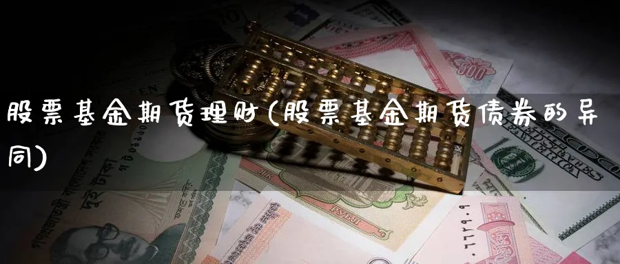 股票基金期货理财(股票基金期货债券的异同)