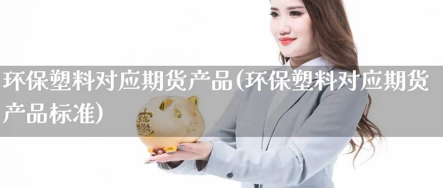 环保塑料对应期货产品(环保塑料对应期货产品标准) (https://www.haizilaw.com/) 道指期货 第1张