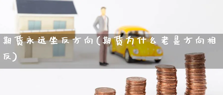 期货永远坐反方向(期货为什么老是方向相反) (https://www.haizilaw.com/) 化工期货 第1张