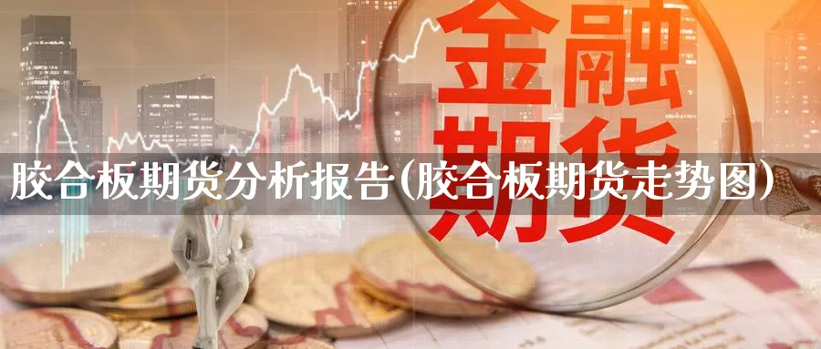 胶合板期货分析报告(胶合板期货走势图)