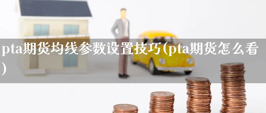 pta期货均线参数设置技巧(pta期货怎么看)