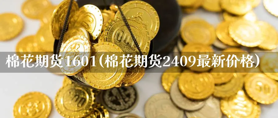 棉花期货1601(棉花期货2409最新价格) (https://www.haizilaw.com/) 恒指期货 第1张